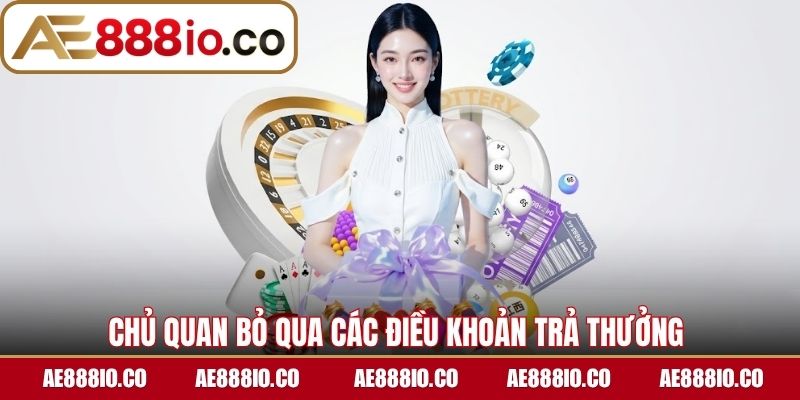 Chủ quan bỏ qua các điều khoản trả thưởng 